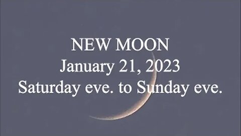 NEW MOON; January 21, 2023; Saturday eve to Sunday eve