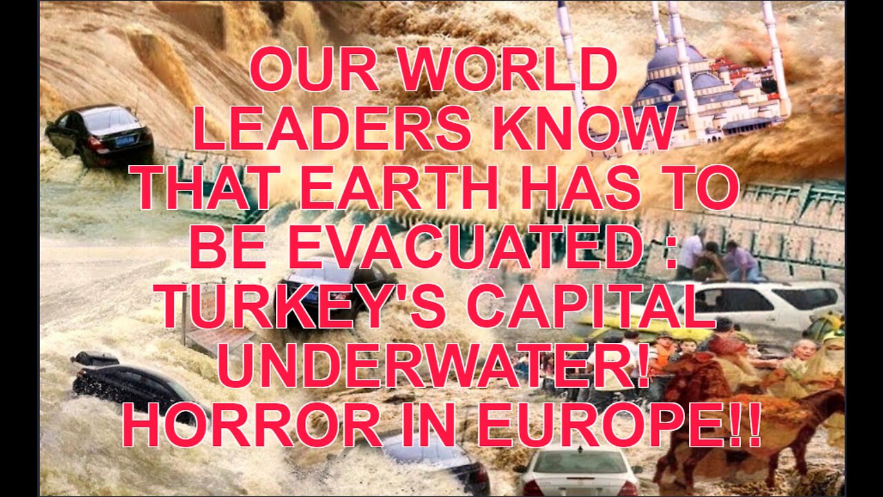 OUR WORLD LEADERS KNOW THAT EARTH HAS TO BE EVACUATED : TURKEY'S CAPITAL UNDERWATER! HORROR IN