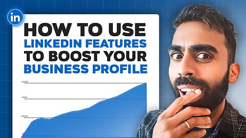 How To Use LinkedIn Features To Boost Your Business Profile