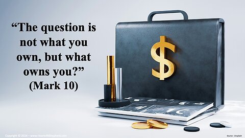 “The question is not what you own, but what owns you?” (Mark 10)