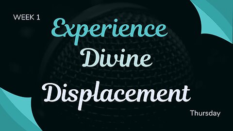 Experience Divine Displacement Week 1 Thursday