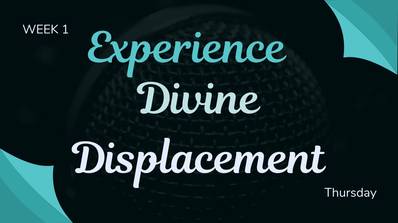 Experience Divine Displacement Week 1 Thursday