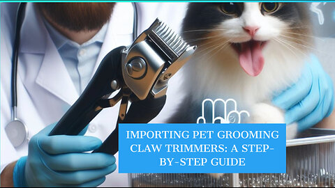 From Filing to Delivery: Importing Pet Grooming Claw Trimmers into the USA