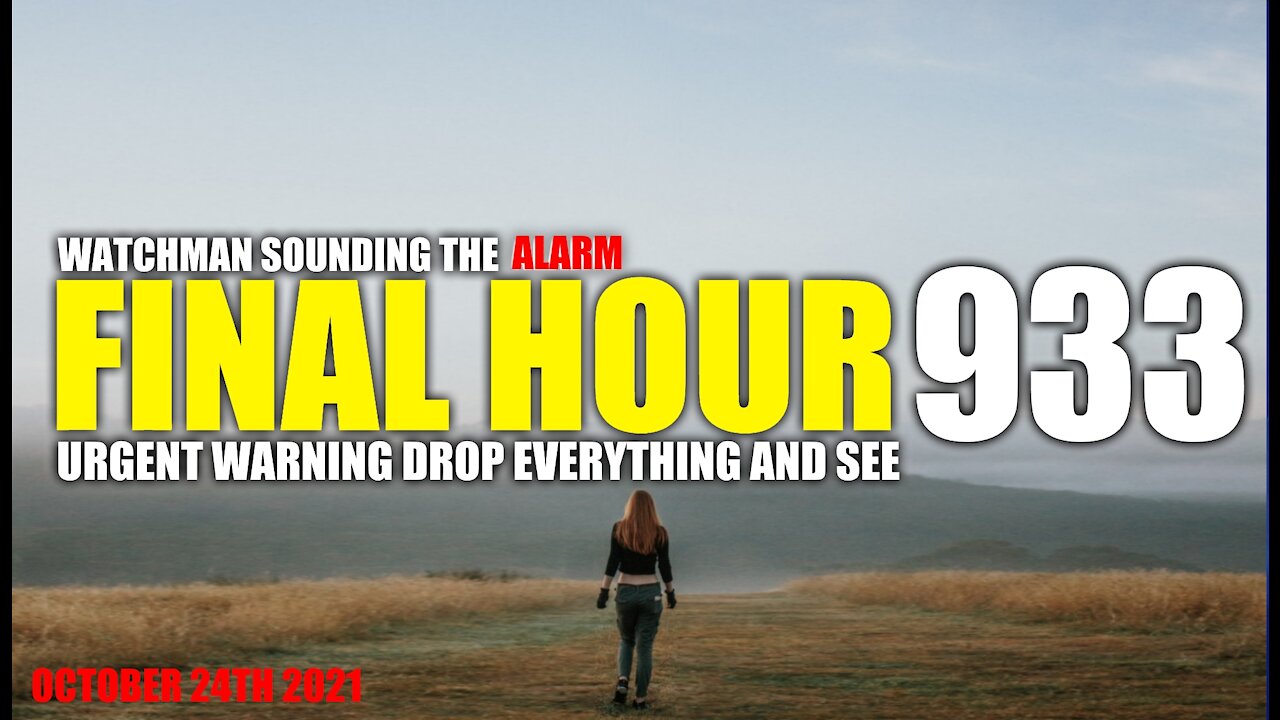 FINAL HOUR 933 - URGENT WARNING DROP EVERYTHING AND SEE - WATCHMAN SOUNDING THE ALARM