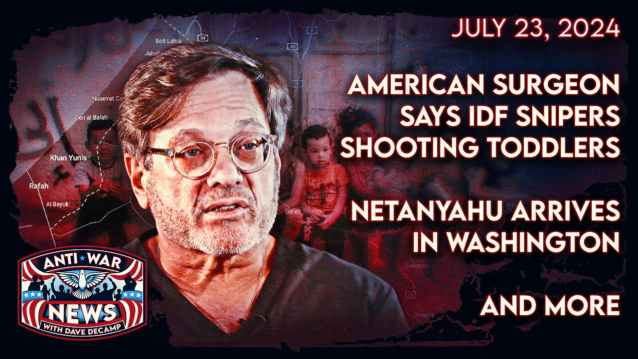 American Surgeon Says IDF Snipers Shooting Toddlers, Netanyahu Arrives in Washington, and More