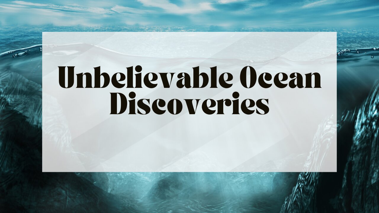 Unbelievable Ocean Discoveries