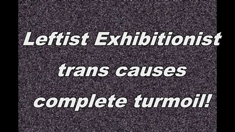 Leftist exhibitionist trans causes total turmoil