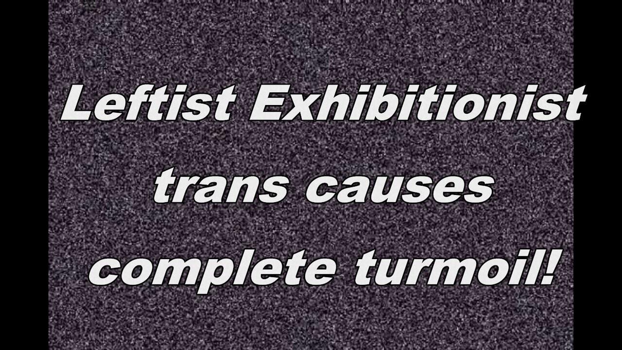Leftist exhibitionist trans causes total turmoil