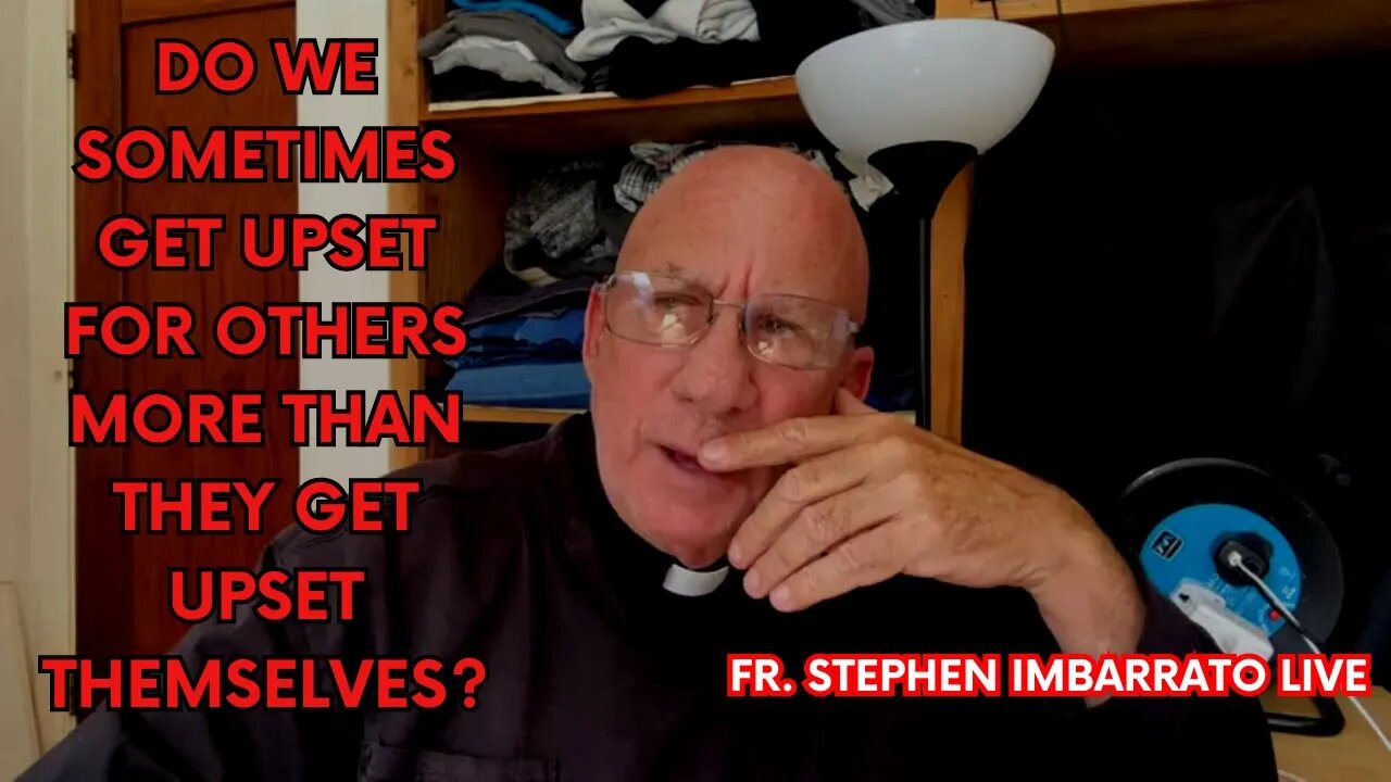 Do We sometimes Get More Upset for Others, than They Do? - Fr. Imbarrato Live