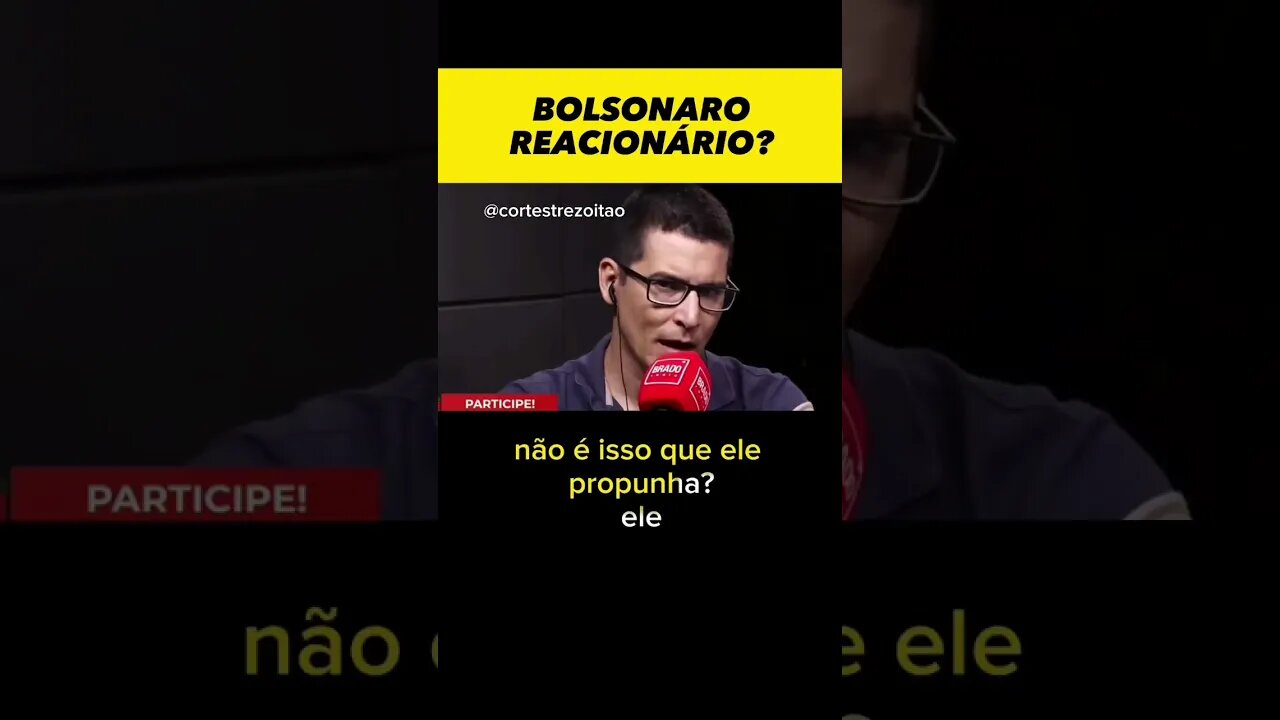 Na sua opinião, o Bolsonaro era reacionário?