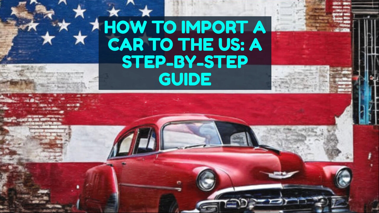 Bringing Your Dream Car to the US: A Step-by-Step Guide to Personal Car Imports