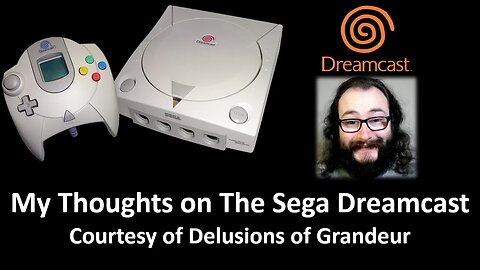My Thoughts on The Sega Dreamcast (Courtesy of Delusions of Grandeur)
