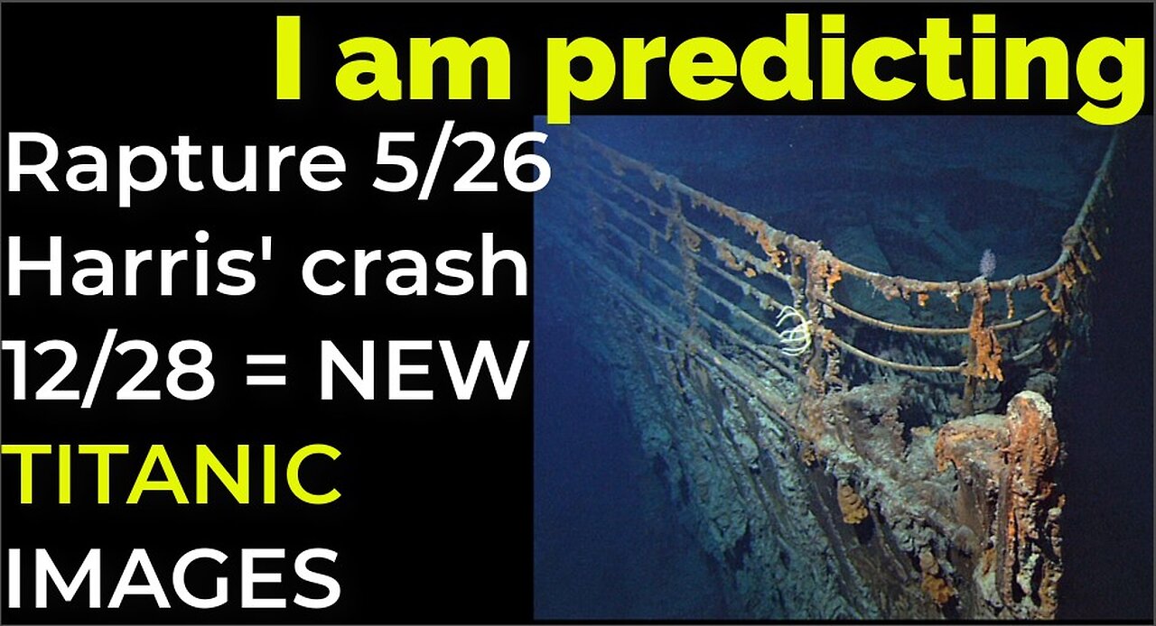 I am predicting: Rapture 5/26; Harris' crash 11/28 = NEW TITANIC IMAGES