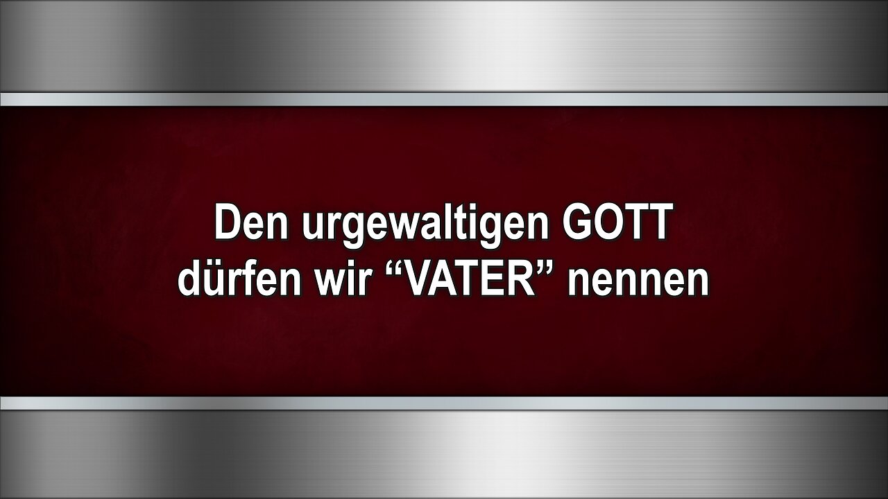 Den urgewaltigen GOTT dürfen wir “VATER” nennen