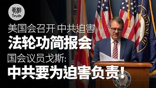 美國會召開「中共迫害法輪功簡報會」國會議員戈斯：中共要為迫害負責！| 真相傳媒