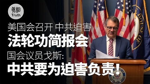 美國會召開「中共迫害法輪功簡報會」國會議員戈斯：中共要為迫害負責！| 真相傳媒