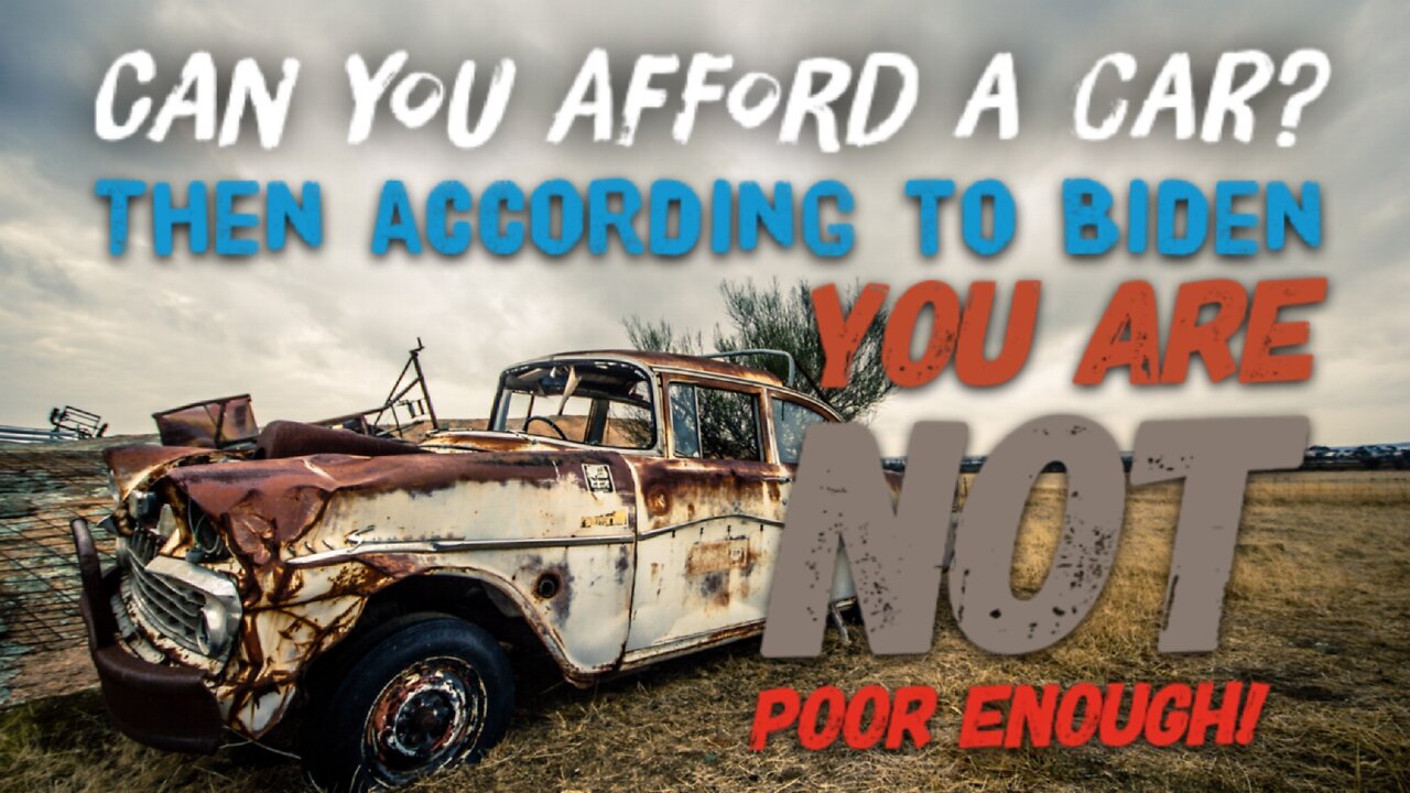 Can You Afford a Car? Then According to Biden YOU ARE NOT POOR ENOUGH!