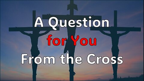 A Question for You From the Cross