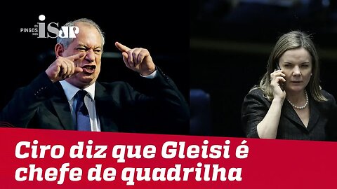 Ciro Gomes diz que Gleisi é chefe de quadrilha