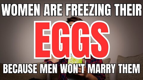 Women are Freezing their Eggs Because Men Won't Marry Them