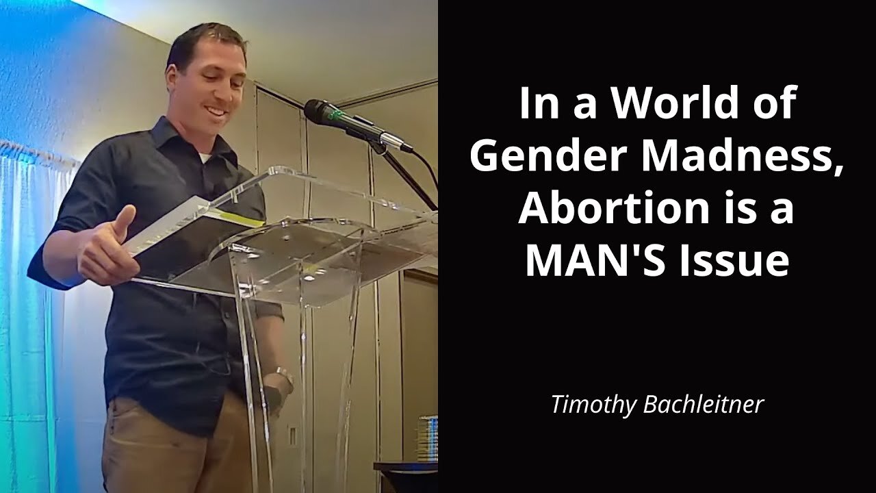 In a World of Gender Madness, Abortion is a MAN'S Issue - Timothy Bachleitner