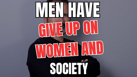 Men have Given up on Women and Society