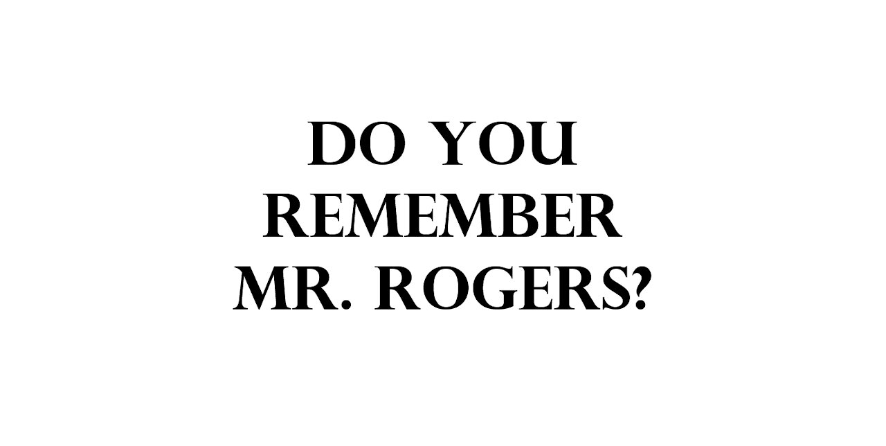 Do you remember Mr. Rogers?