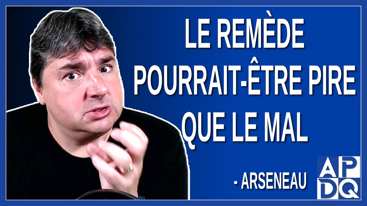 Le remède pourrait-être pire que le mal. Dit Arseneau