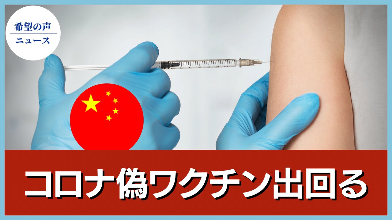 中国 生理食塩水の偽ワクチン。多くの省に流れ込む【希望の声ニュース/hope news】
