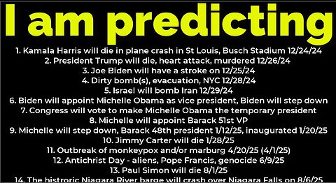 I am predicting: Harris will crash 12/24; Trump's death 12/26; Dirty bomb NYC 12/28; Michelle prez