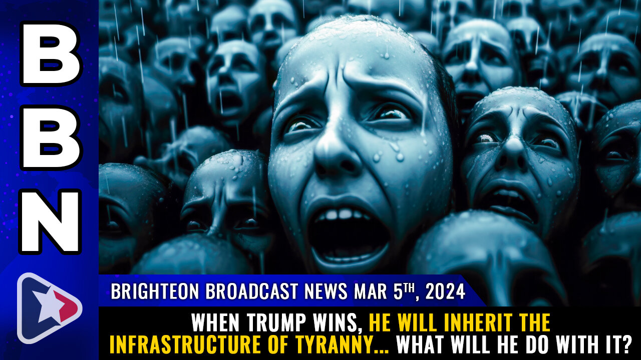 BBN, Mar 5, 2024 – When Trump wins, he will inherit the INFRASTRUCTURE of TYRANNY...