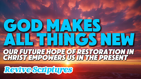 God Makes All Things New | How Our Future Hope of Restoration in Christ Empowers Us In The Present