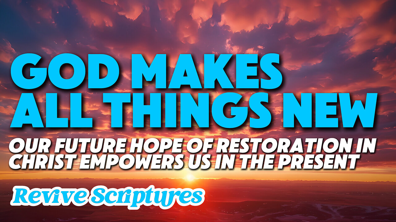 God Makes All Things New | How Our Future Hope of Restoration in Christ Empowers Us In The Present