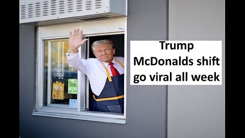 Trump’s McDonalds shift goes viral all week