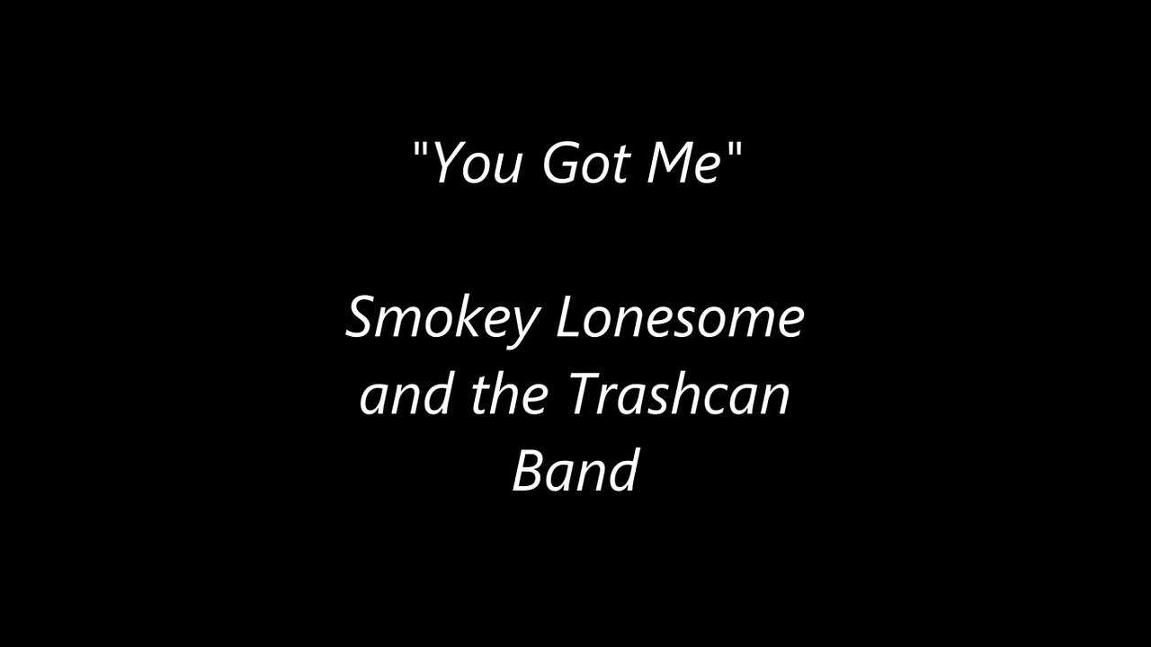 "You Got Me"- Smokey Lonesome and the Trachcan Band