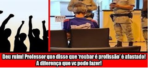 Professor que disse que ‘roubar é profissão’ é afastado! A diferença que você pode fazer