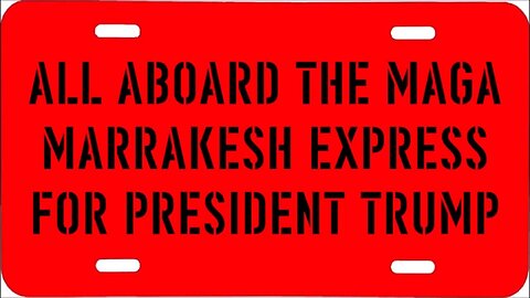 ALL ABOARD THE MAGA MARRAKESH EXPRESS FOR PRESIDENT TRUMP