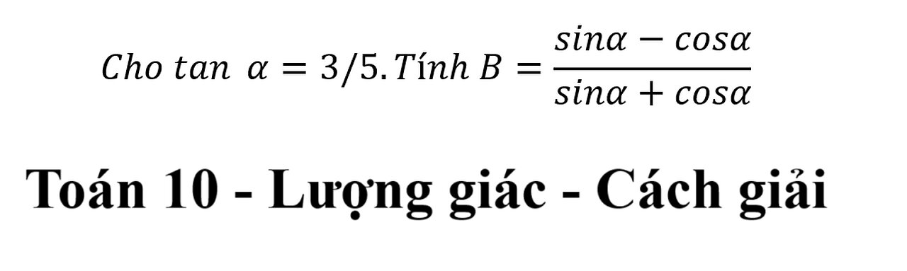 Toán 10: Cho tan⁡α=3/5.Tính B=(sinα-cosα)/(sinα+cosα)