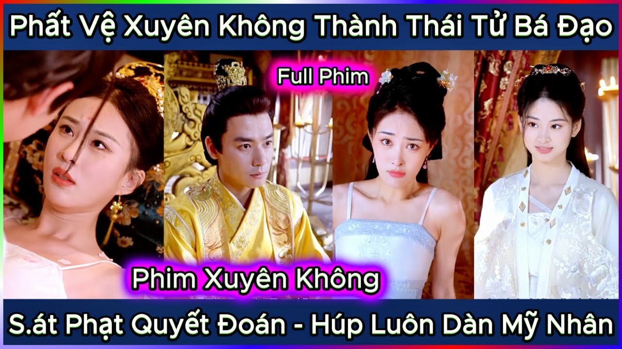 Phất Vệ Xuyên Không Thành Thái Tử Bá Đạo, S.át Phạt Quyết Đoán, Húp Luôn Dàn Mỹ Nhân Xinh Đẹp - Full