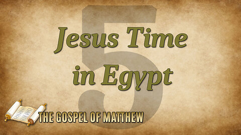 THE GOSPEL OF MATTHEW Part 5: Jesus Time in Egypt