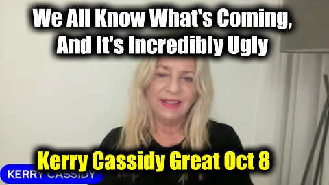 Kerry Cassidy Great Oct 8 - We All Know What's Coming, And It's Incredibly Ugly