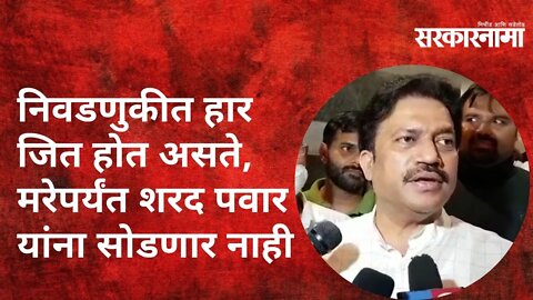 निवडणुकीत हार जित होत असते , मरेपर्यंत शरद पवार यांना सोडणार नाही ; शशिकांत शिंदे | Sarkarnama