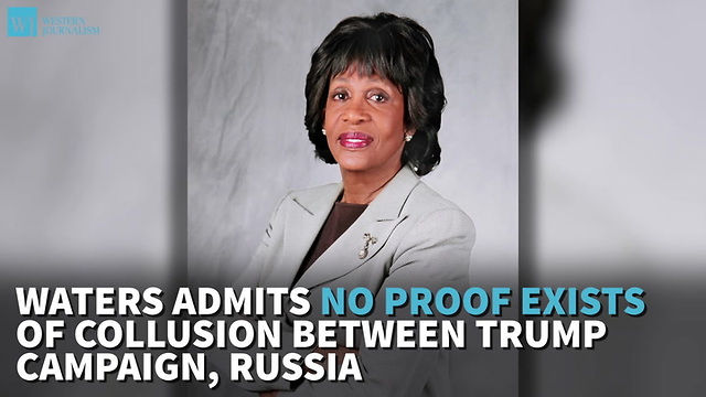 Waters Admits No Proof Exists Of Collusion Between Trump Campaign, Russia