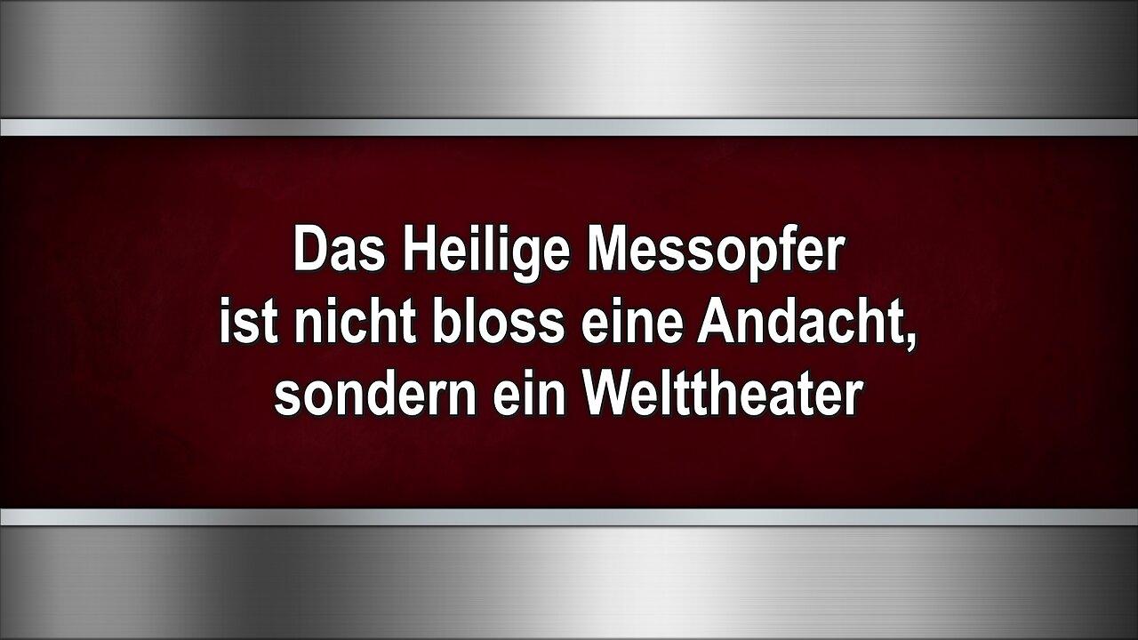 Das Heilige Messopfer ist nicht bloss eine Andacht, sondern ein Welttheater