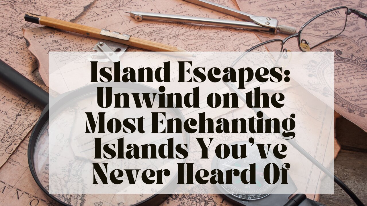 Island Escapes: Unwind on the Most Enchanting Islands You’ve Never Heard Of