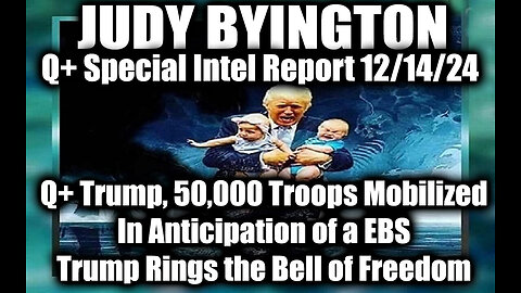 Judy Byington Special Intel Dec.14.24 ~ EBS is Coming, Q+ Trump, 50000 Troops Mobilized