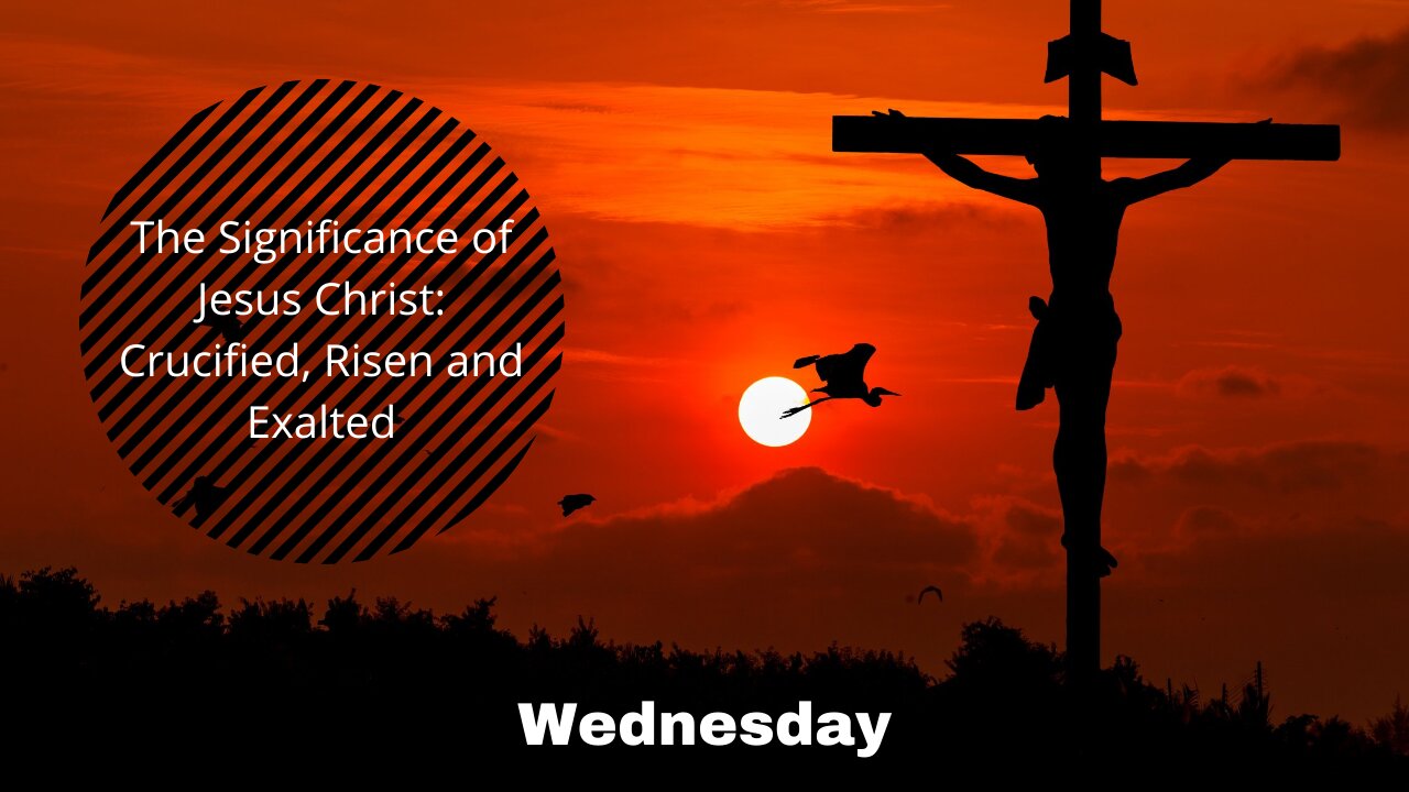 The Significance of Jesus Christ: Crucified, Risen and Exalted-Wednesday