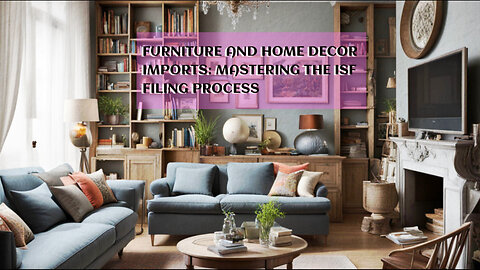 Mastering the ISF Filing Process: Furniture and Home Decor Imports