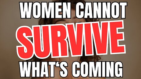 Women Cannot SURVIVE What's Coming