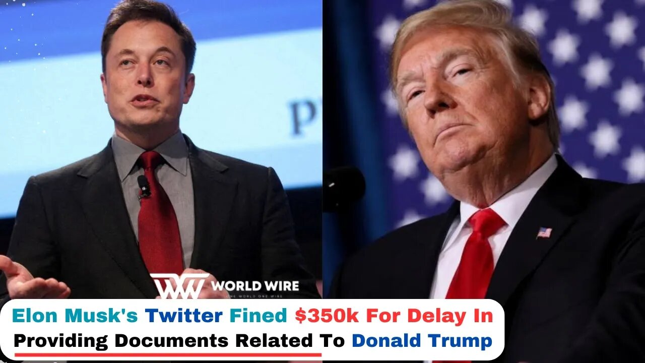 Elon Musk's Twitter Fined $350k For Delay In Providing Documents Related To Donald Trump -World-Wire